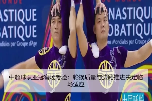 中超球队亚冠客场考验：轮换质量与边路推进决定临场适应